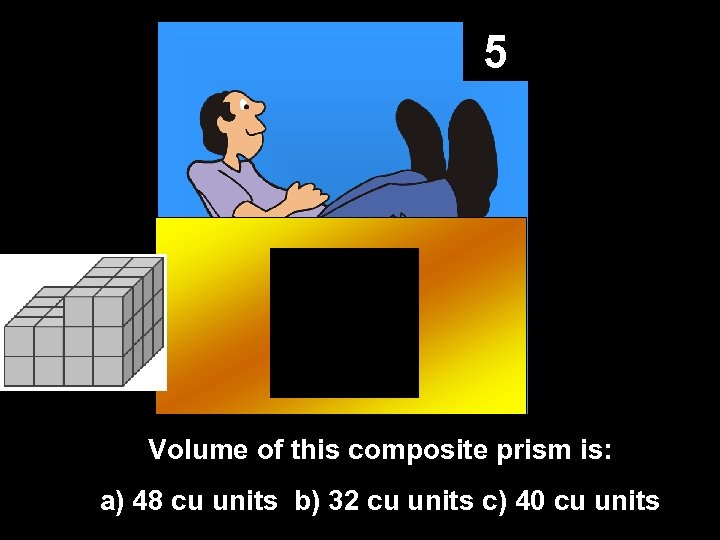 5 Volume of this composite prism is: a) 48 cu units b) 32 cu