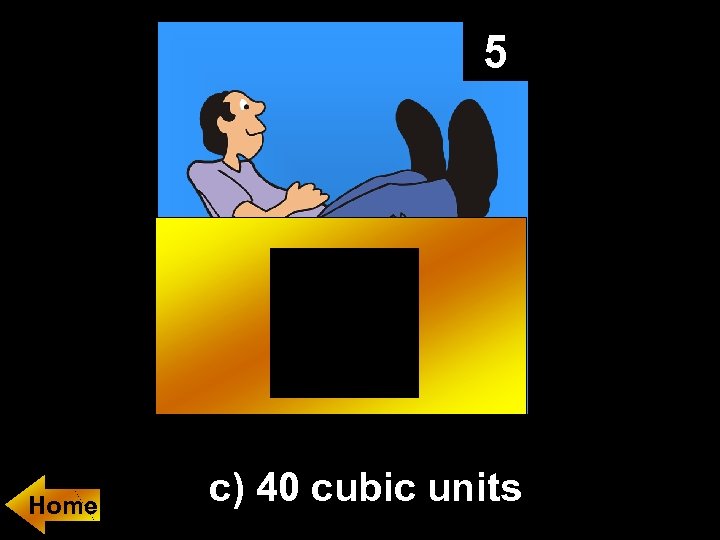 5 Home c) 40 cubic units 