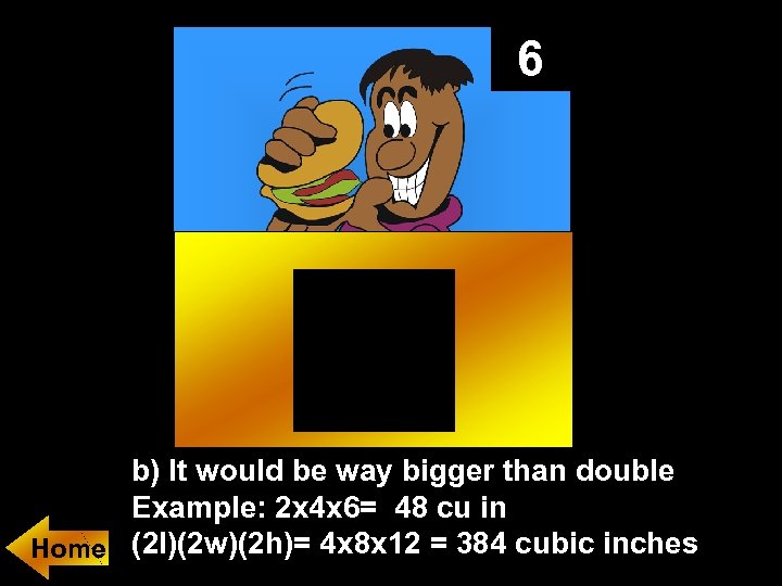 6 b) It would be way bigger than double Example: 2 x 4 x