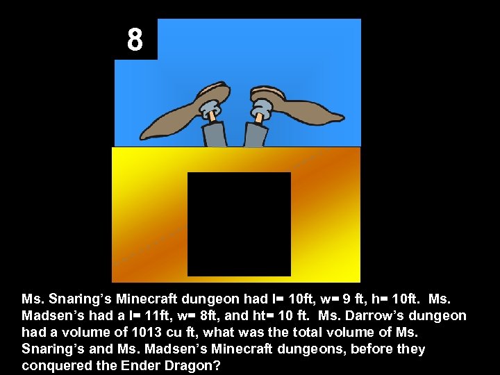 8 Ms. Snaring’s Minecraft dungeon had l= 10 ft, w= 9 ft, h= 10