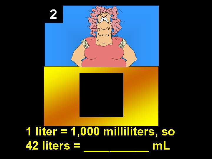 2 1 liter = 1, 000 milliliters, so 42 liters = _____ m. L