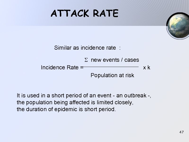 ATTACK RATE Similar as incidence rate : new events / cases Incidence Rate =