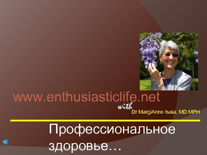 www. enthusiasticlife. net with Dr Margi. Anne Isaia, MD MPH Профессиональное здоровье… 