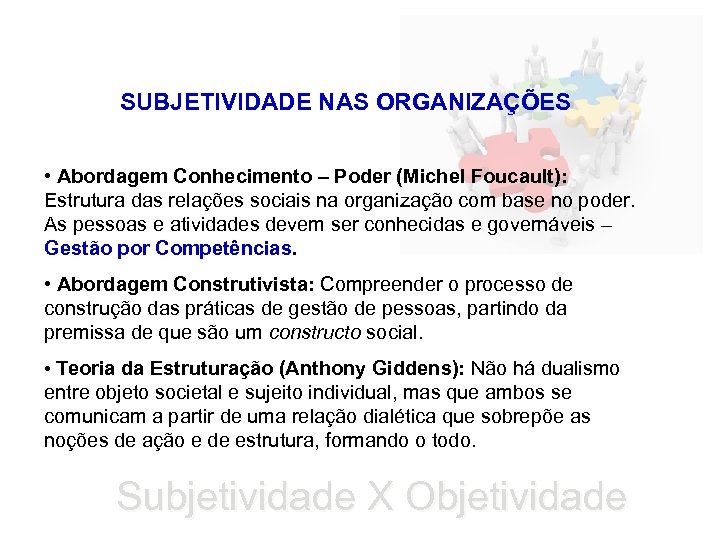 SUBJETIVIDADE NAS ORGANIZAÇÕES • Abordagem Conhecimento – Poder (Michel Foucault): Estrutura das relações sociais