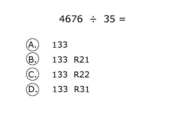 4676 ÷ 35 = A. 133 B. 133 R 21 C. 133 R 22