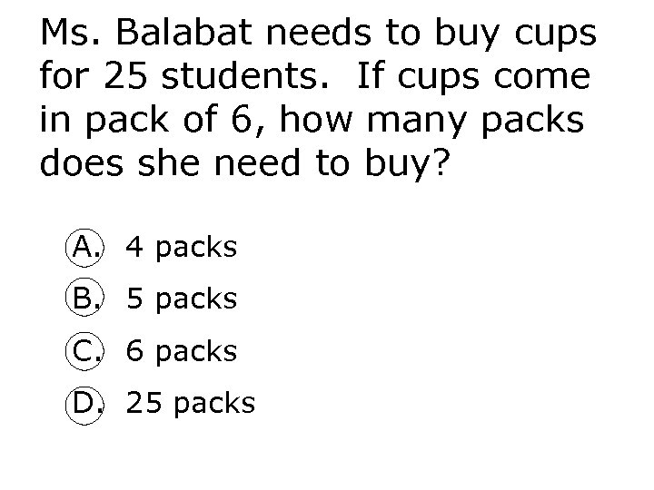 Ms. Balabat needs to buy cups for 25 students. If cups come in pack