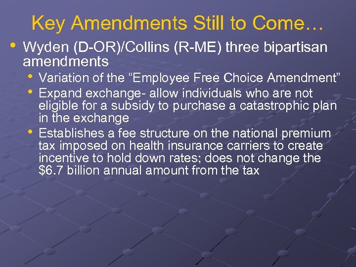 Key Amendments Still to Come… • Wyden (D-OR)/Collins (R-ME) three bipartisan amendments • Variation