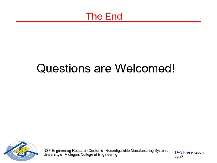 The End Questions are Welcomed! NSF Engineering Research Center for Reconfigurable Manufacturing Systems University