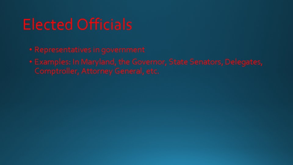 Elected Officials • Representatives in government • Examples: In Maryland, the Governor, State Senators,