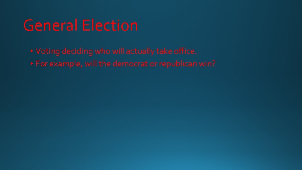 General Election • Voting deciding who will actually take office. • For example, will