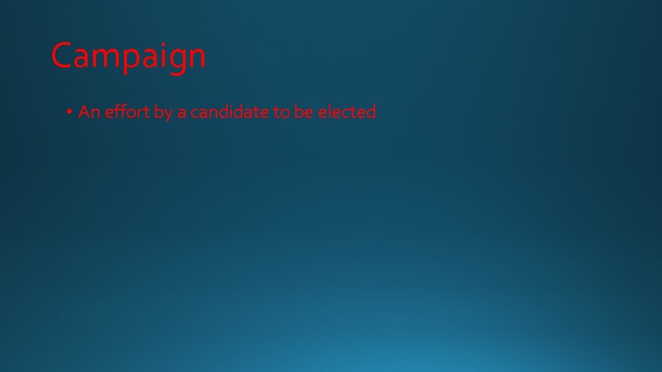 Campaign • An effort by a candidate to be elected 