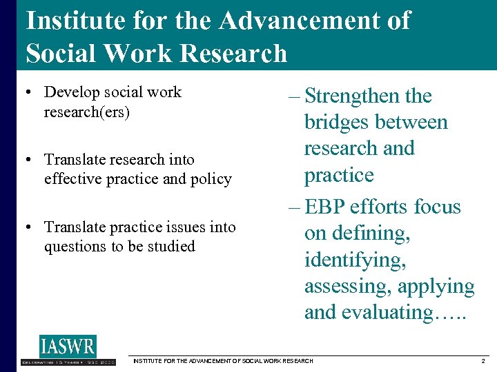 Institute for the Advancement of Social Work Research • Develop social work research(ers) •