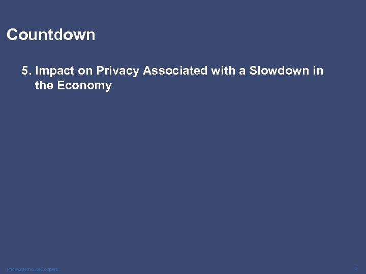 Countdown 5. Impact on Privacy Associated with a Slowdown in the Economy Pricewaterhouse. Coopers