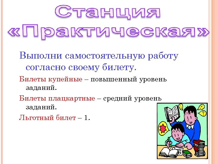 Выполни самостоятельную работу согласно своему билету. Билеты купейные – повышенный уровень заданий. Билеты плацкартные