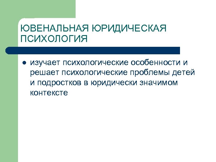 ЮВЕНАЛЬНАЯ ЮРИДИЧЕСКАЯ ПСИХОЛОГИЯ l изучает психологические особенности и решает психологические проблемы детей и подростков