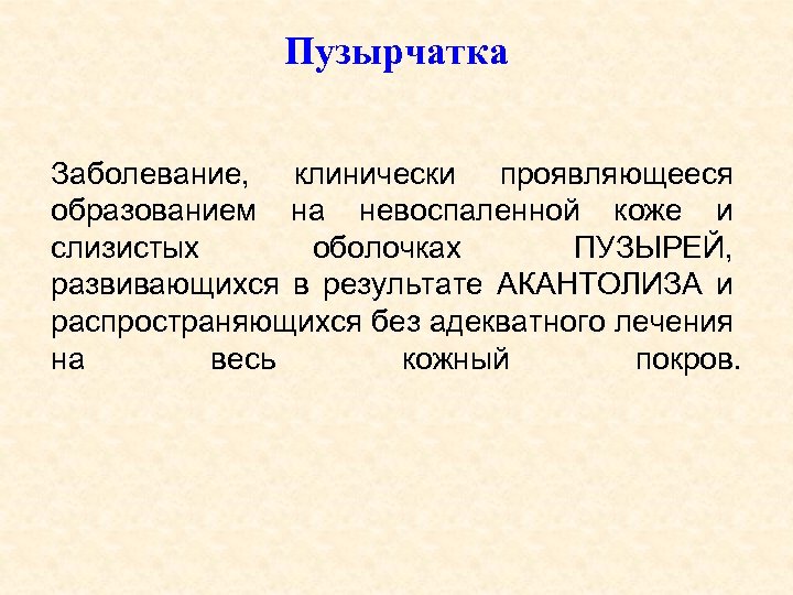 Пузырчатка Заболевание, клинически проявляющееся образованием на невоспаленной коже и слизистых оболочках ПУЗЫРЕЙ, развивающихся в