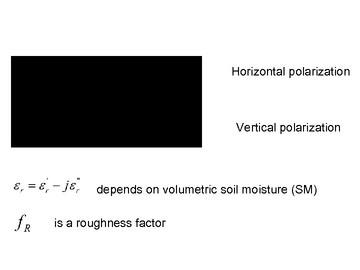 Horizontal polarization Vertical polarization depends on volumetric soil moisture (SM) is a roughness factor