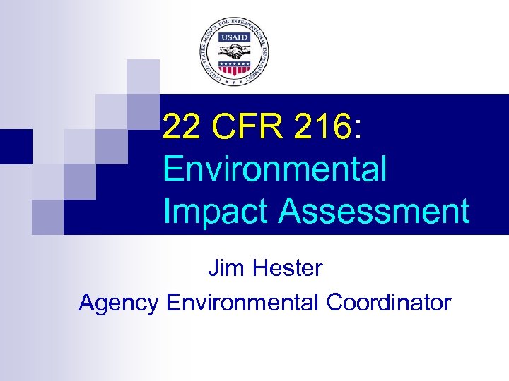 22 CFR 216: Environmental Impact Assessment Jim Hester Agency Environmental Coordinator 