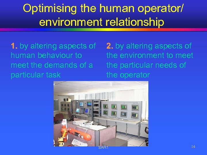  Optimising the human operator/ environment relationship 1. by altering aspects of human behaviour