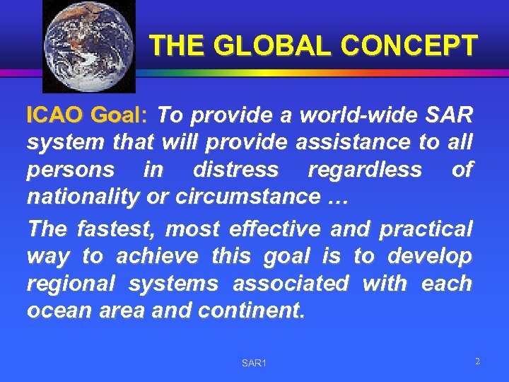 THE GLOBAL CONCEPT ICAO Goal: To provide a world-wide SAR system that will provide