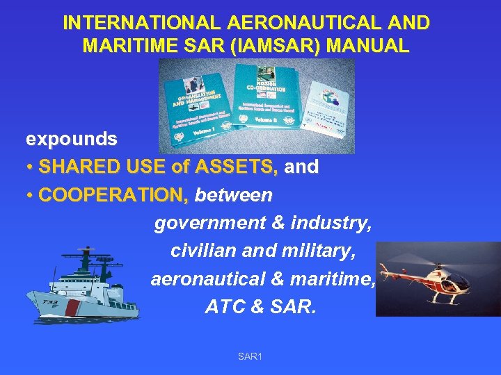 INTERNATIONAL AERONAUTICAL AND MARITIME SAR (IAMSAR) MANUAL expounds • SHARED USE of ASSETS, and