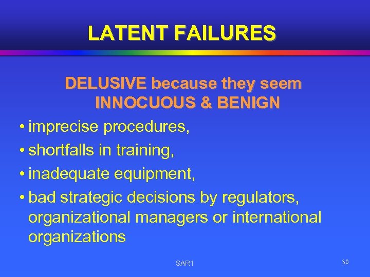 LATENT FAILURES DELUSIVE because they seem INNOCUOUS & BENIGN • imprecise procedures, • shortfalls