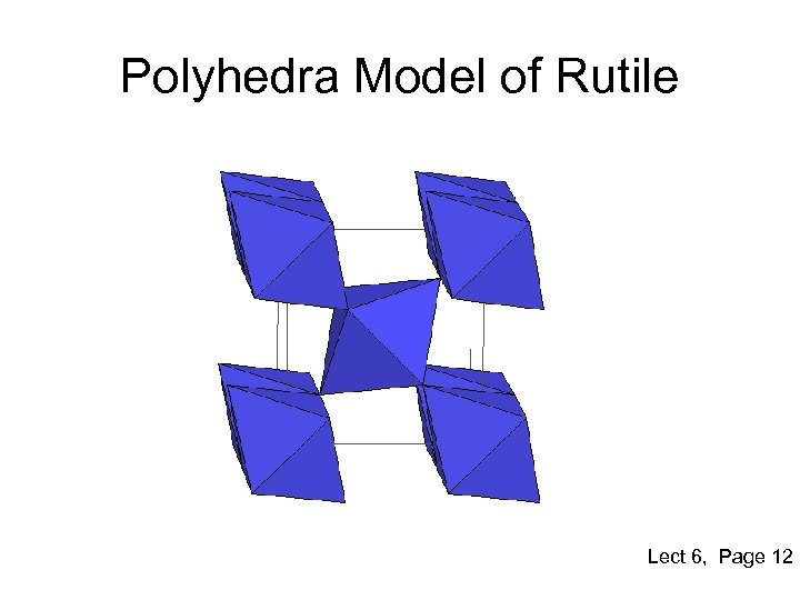 Polyhedra Model of Rutile Lect 6, Page 12 