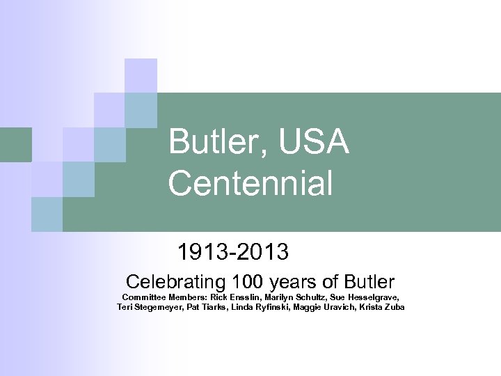 Butler, USA Centennial 1913 -2013 Celebrating 100 years of Butler Committee Members: Rick Ensslin,
