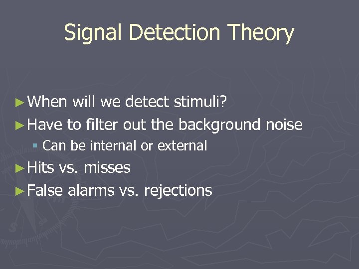Signal Detection Theory ► When will we detect stimuli? ► Have to filter out