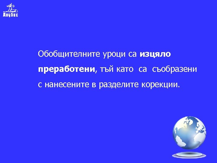 Обобщителните уроци са изцяло преработени, тъй като са съобразени с нанесените в разделите корекции.