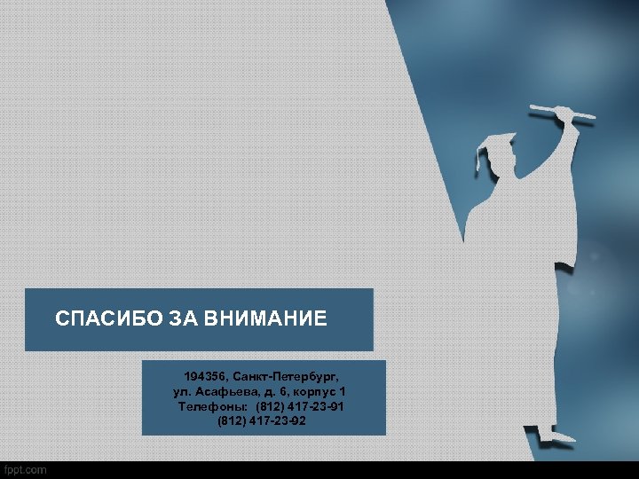 СПАСИБО ЗА ВНИМАНИЕ 194356, Санкт-Петербург, ул. Асафьева, д. 6, корпус 1 Телефоны: (812) 417