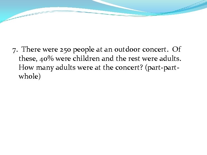 7. There were 250 people at an outdoor concert. Of these, 40% were children
