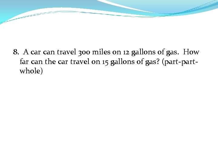 8. A car can travel 300 miles on 12 gallons of gas. How far