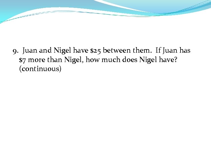 9. Juan and Nigel have $25 between them. If Juan has $7 more than