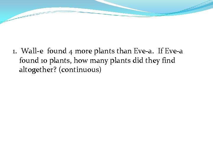 1. Wall-e found 4 more plants than Eve-a. If Eve-a found 10 plants, how