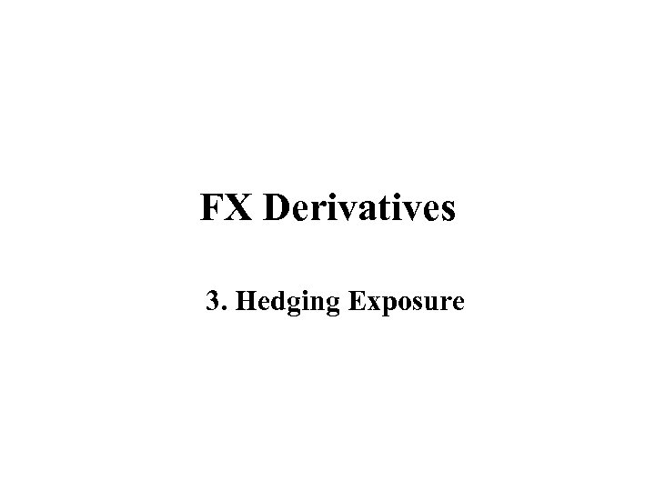 FX Derivatives 3. Hedging Exposure 