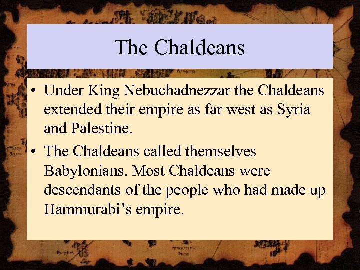 The Chaldeans • Under King Nebuchadnezzar the Chaldeans extended their empire as far west