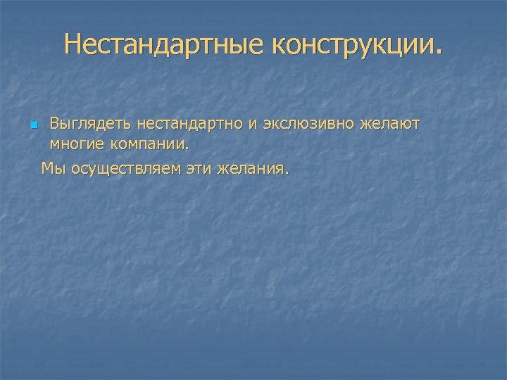 Нестандартные конструкции. Выглядеть нестандартно и экслюзивно желают многие компании. Мы осуществляем эти желания. n