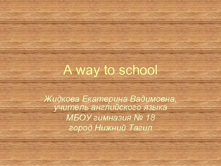A way to school Жидкова Екатерина Вадимовна, учитель английского языка МБОУ гимназия № 18