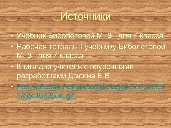 Источники • Учебник Биболетовой М. З. для 7 класса • Рабочая тетрадь к учебнику