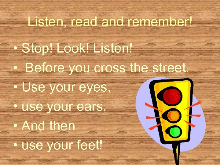 Listen, read and remember! • Stop! Look! Listen! • Before you cross the street.