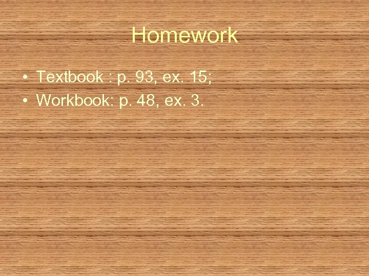 Homework • Textbook : p. 93, ex. 15; • Workbook: p. 48, ex. 3.