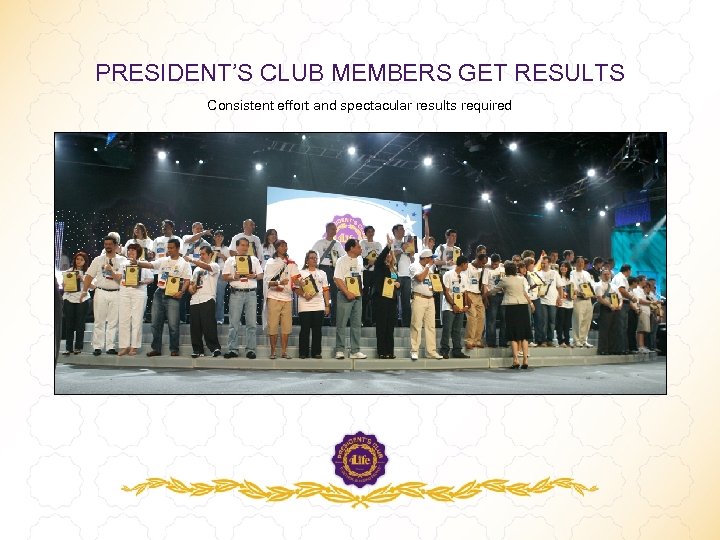 PRESIDENT’S CLUB MEMBERS GET RESULTS Consistent effort and spectacular results required 