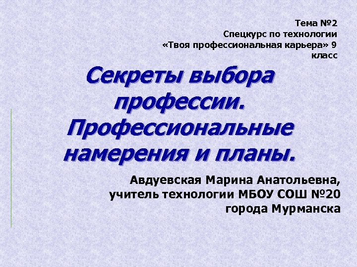 Тема № 2 Спецкурс по технологии «Твоя профессиональная карьера» 9 класс Секреты выбора профессии.