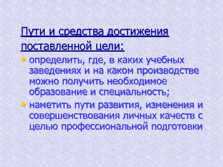 Пути и средства достижения поставленной цели: • определить, где, в каких учебных заведениях и