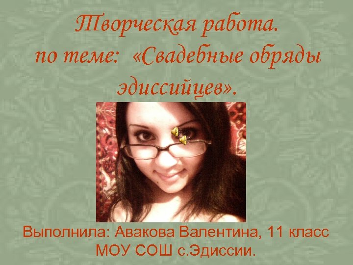 Творческая работа. по теме: «Свадебные обряды эдиссийцев» . Выполнила: Авакова Валентина, 11 класс МОУ
