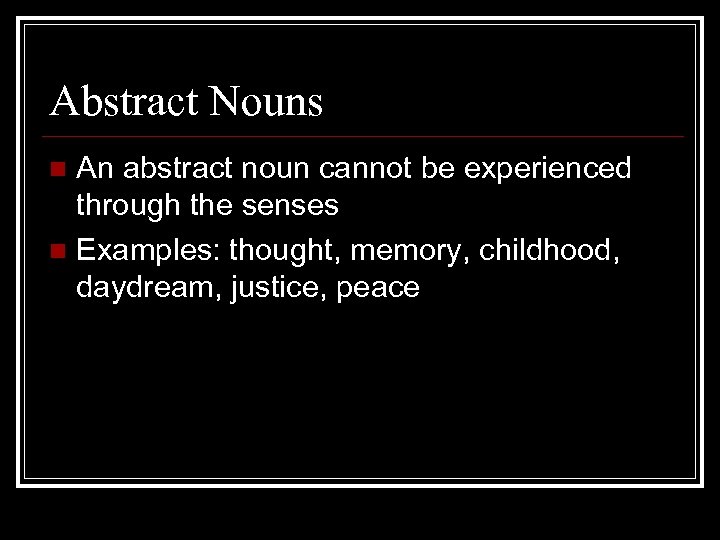 Abstract Nouns An abstract noun cannot be experienced through the senses n Examples: thought,