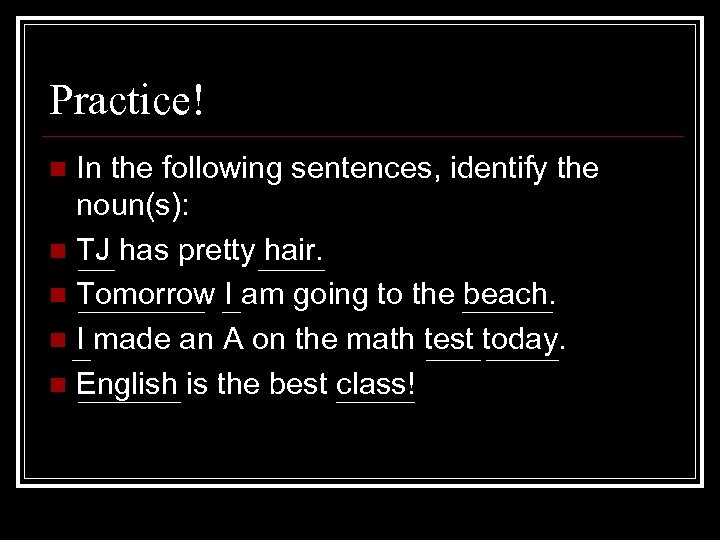 Practice! In the following sentences, identify the noun(s): n TJ has pretty hair. n