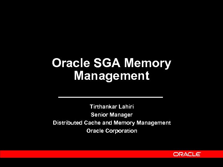 Oracle SGA Memory Management Tirthankar Lahiri Senior Manager Distributed Cache and Memory Management Oracle