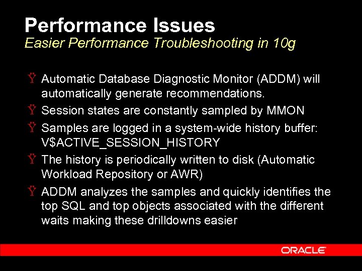 Performance Issues Easier Performance Troubleshooting in 10 g Ÿ Automatic Database Diagnostic Monitor (ADDM)